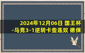 2024年12月06日 国王杯-马竞3-1逆转卡些连奴 德保罗造三球阿尔瓦雷斯建功